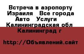 Встреча в аэропорту Израиля - Все города Авто » Услуги   . Калининградская обл.,Калининград г.